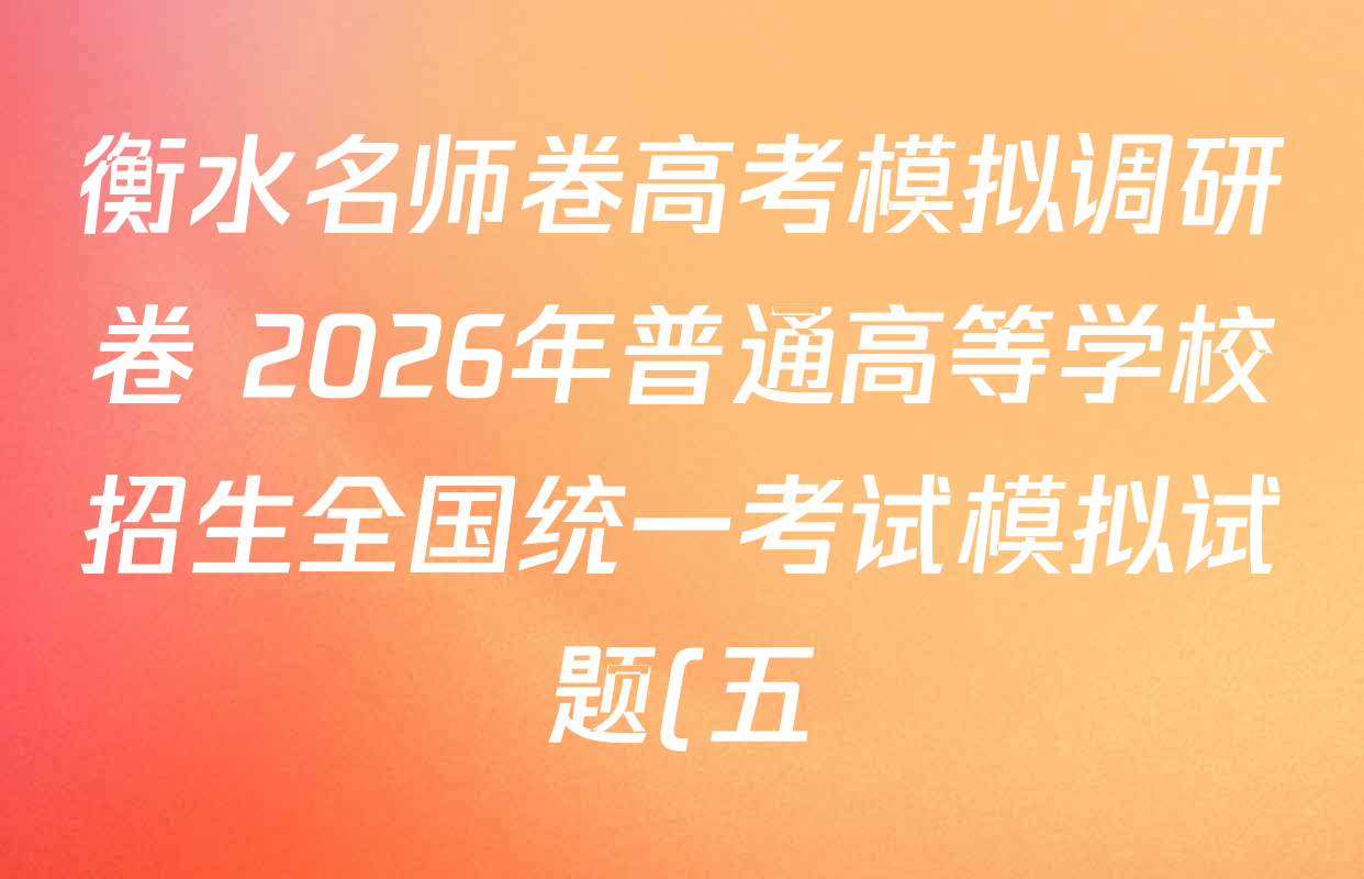 衡水名师卷高考模拟调研卷 2026年普通高等学校招生全国统一考试模拟试题(五)5各科试题及答案(29科全) 衡水名师卷高考模拟调研卷 2026年普通高等学校招生全国统一考试模拟试题(五)5各科试题及答案(29科全)